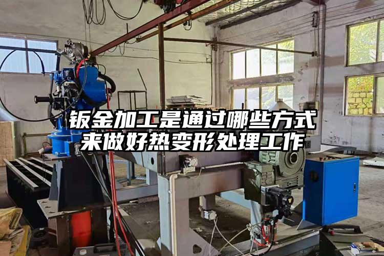 钣金加工是通过哪些方式来做好热变形处理工作